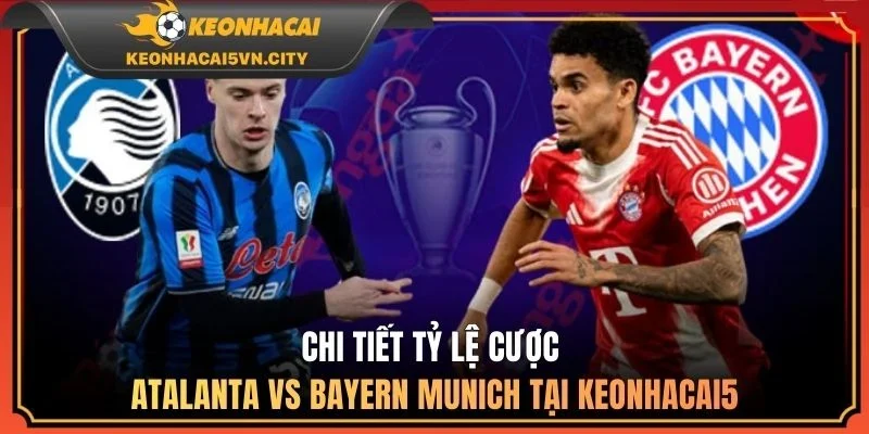 Atalanta vs Bayern Munich 03:00 11/03: Nhận Định Chi Tiết 3 Chi tiết tỷ lệ cược Atalanta vs Bayern Munich tại keonhacai5