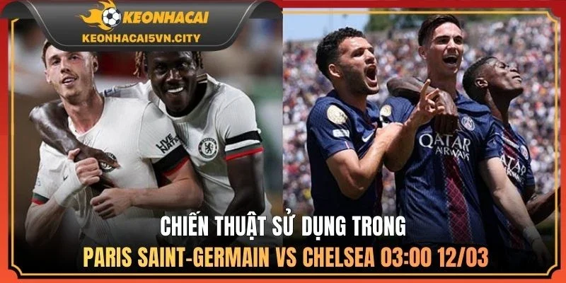 Nhận Định Trận Paris Saint-Germain vs Chelsea 03:00 12/03 2 Chiến thuật sử dụng trong Paris Saint-Germain vs Chelsea 03:00 12/03