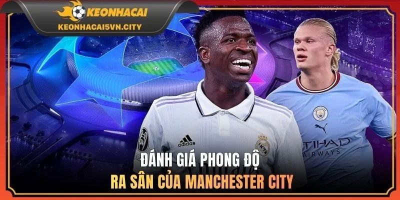 Real Madrid Vs Manchester City 03:00 12/03 - Dự Đoán Kết Quả 2 Đánh giá phong độ ra sân của Manchester City