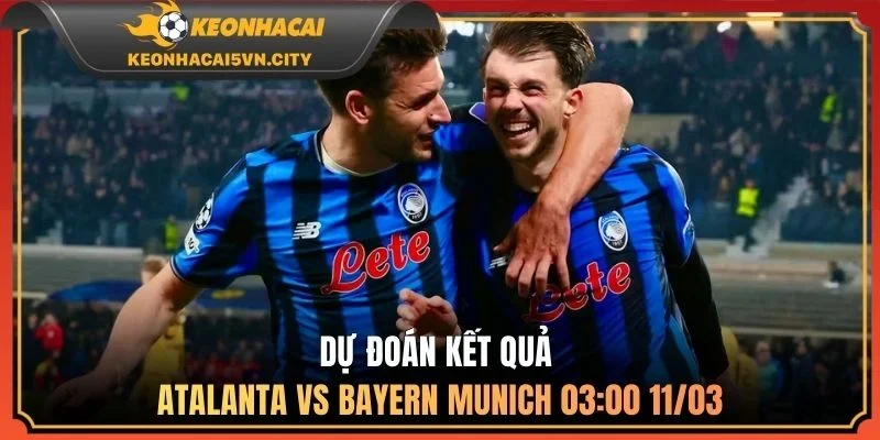 Atalanta vs Bayern Munich 03:00 11/03: Nhận Định Chi Tiết 4 Dự đoán kết quả Atalanta vs Bayern Munich 03:00 11/03