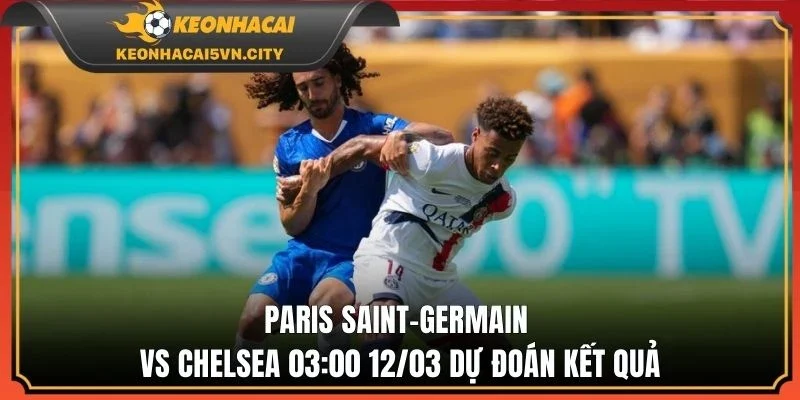 Nhận Định Trận Paris Saint-Germain vs Chelsea 03:00 12/03 4 Paris Saint-Germain vs Chelsea 03:00 12/03 dự đoán kết quả