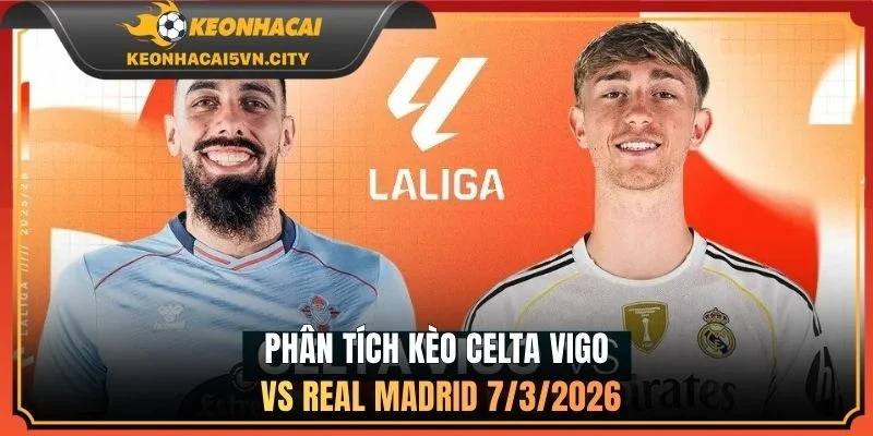 Celta Vigo vs Real Madrid 7/3/2026 4 Phân tích kèo Celta Vigo vs Real Madrid 7/3/2026