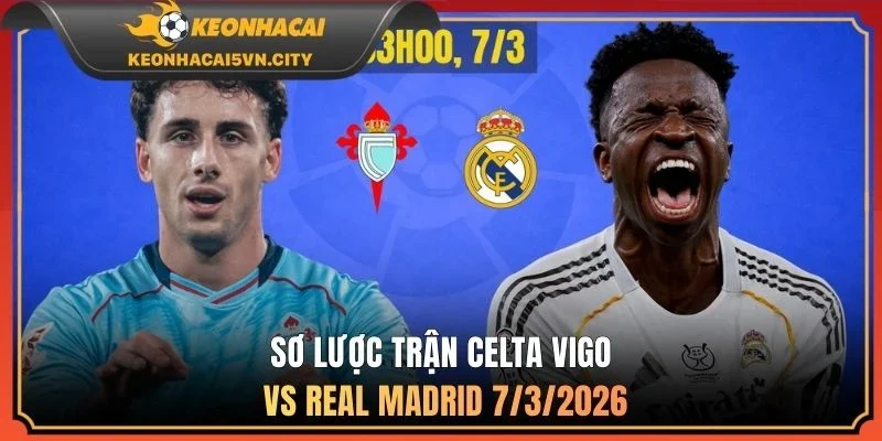 Celta Vigo vs Real Madrid 7/3/2026 1 Sơ lược trận Celta Vigo vs Real Madrid 7/3/2026