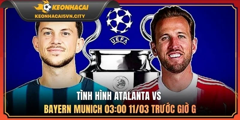Atalanta vs Bayern Munich 03:00 11/03: Nhận Định Chi Tiết 1 Tình hình Atalanta vs Bayern Munich 03:00 11/03 trước giờ G